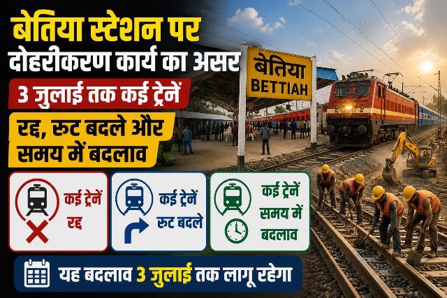 Impact of track doubling work at Bettiah station several trains cancelled, routes diverted, and schedules altered until July 3.