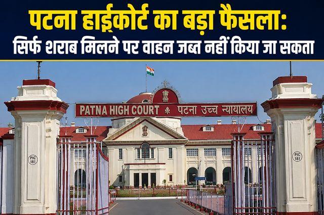 Major Patna High Court ruling Vehicles cannot be confiscated solely on the grounds of liquor being found in them.