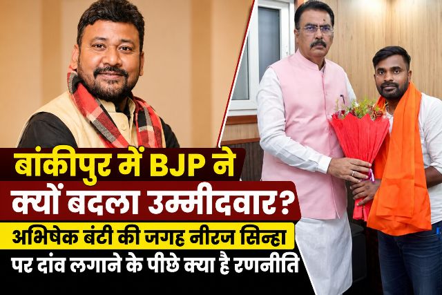Why did the BJP change its candidate in Bankipur What is the strategy behind betting on Neeraj Sinha instead of Abhishek Bunty